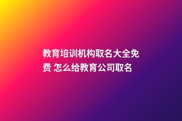 教育培训机构取名大全免费 怎么给教育公司取名-第1张-公司起名-玄机派